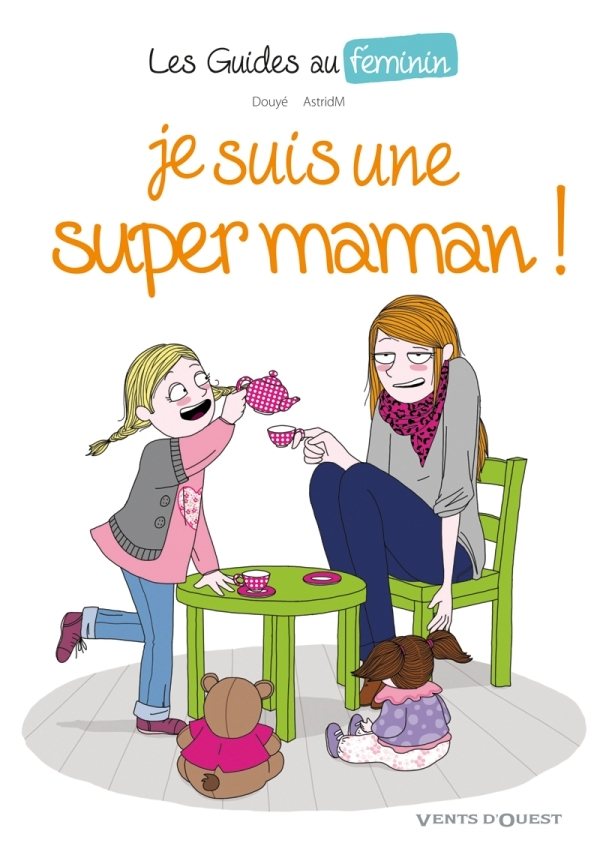 Les Guides Au Feminin - Tome 03 - Je Suis Une Super Maman !