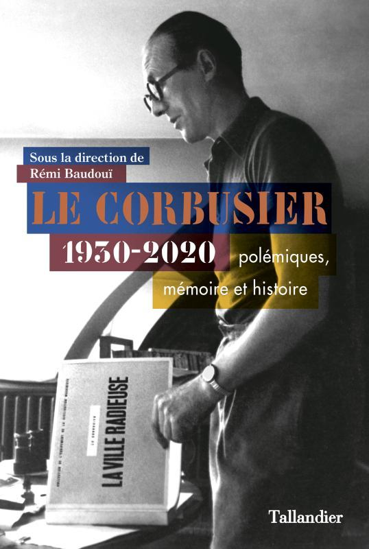 Le Corbusier - Polemiques, Histoire Et Memoire. 1930-2020